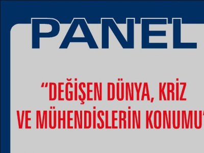 PANEL : DEĞİŞEN DÜNYA, KRİZ VE MÜHENDİSLERİN KONUMU