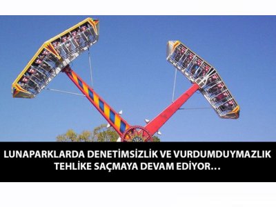 LUNAPARKLARDA DENETİMSİZLİK VE VURDUMDUYMAZLIK TEHLİKE SAÇMAYA DEVAM EDİYOR