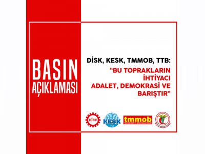 DİSK, KESK, TMMOB, TTB: `BU TOPRAKLARIN İHTİYACI ADALET, DEMOKRASİ VE BARIŞTIR`