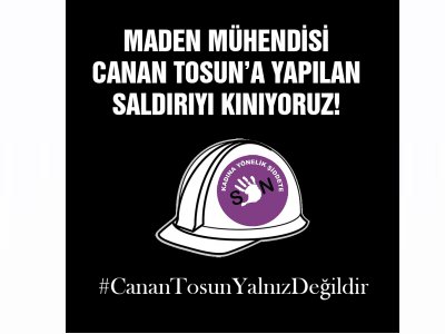 MADEN MÜHENDİSİ CANAN TOSUNA YAPILAN SALDIRIYI KINIYORUZ!