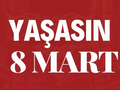 YAŞASIN 8 MART DÜNYA EMEKÇİ KADINLAR GÜNÜ