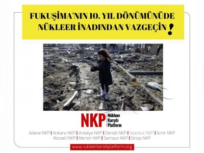 FUKUŞİMANIN 10. YIL DÖNÜMÜNDE NÜKLEER İNADINDAN VAZGEÇİN!
