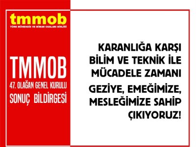 TMMOB 47. OLAĞAN GENEL KURULU SONUÇ BİLDİRGESİ: `KARANLIĞA KARŞI BİLİM VE TEKNİK İLE MÜCADELE ZAMANI GEZİYE, EMEĞİMİZE, MESLEĞİMİZE SAHİP ÇIKIYORUZ!`