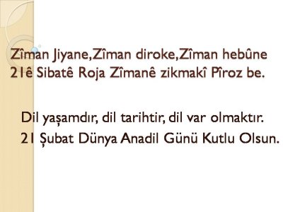 21 ŞUBAT DÜNYA ANADİL GÜNÜ KUTLU OLSUN..21 E SIBATE ROJA ZİMANE ZİKMAKİ PİROZ BE..